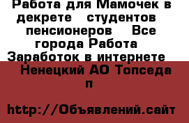 Работа для Мамочек в декрете , студентов , пенсионеров. - Все города Работа » Заработок в интернете   . Ненецкий АО,Топседа п.